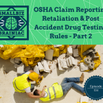 OSHA Claim Reporting Retaliation & Post Accident Drug Testing Rules